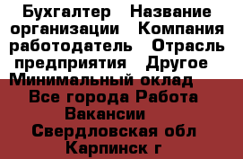 Бухгалтер › Название организации ­ Компания-работодатель › Отрасль предприятия ­ Другое › Минимальный оклад ­ 1 - Все города Работа » Вакансии   . Свердловская обл.,Карпинск г.